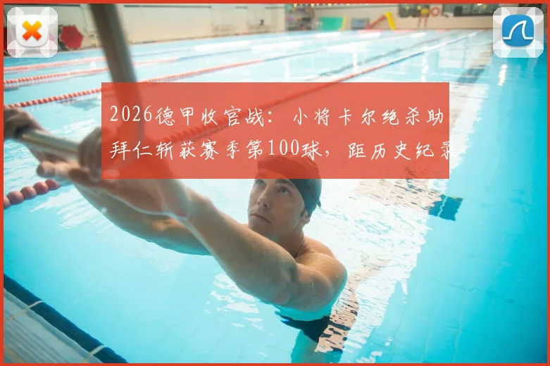 2026德甲收官战：小将卡尔绝杀助拜仁斩获赛季第100球，距历史纪录仅1球之差，传奇近在咫尺