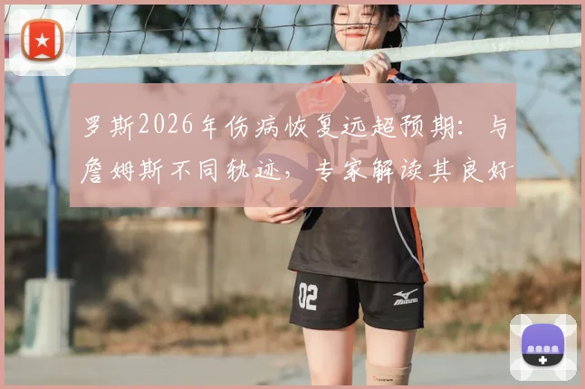 罗斯2026年伤病恢复远超预期：与詹姆斯不同轨迹，专家解读其良好状态与训练秘诀