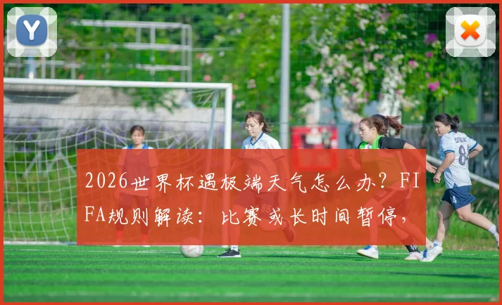 2026世界杯遇极端天气怎么办?FIFA规则解读:比赛或长时间暂停,暴雨雷电应急预案须知