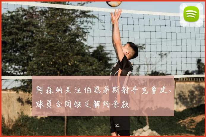 阿森纳关注伯恩茅斯射手克鲁皮，球员合同缺乏解约条款
