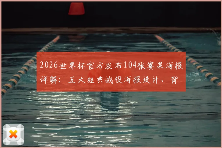 2026世界杯官方发布104张赛果海报详解：五大经典战役海报设计、背后故事与高清获取指南