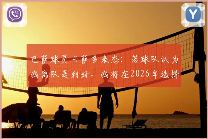 巴萨球员卡萨多表态：若球队认为我离队是利好，我将在2026年选择离开，职业生涯规划引关注