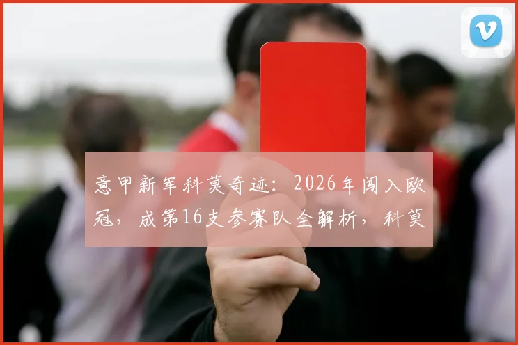 意甲新军科莫奇迹：2026年闯入欧冠，成第16支参赛队全解析，科莫队史欧冠前景如何