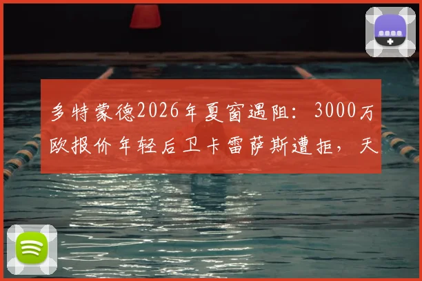 多特蒙德2026年夏窗遇阻：3000万欧报价年轻后卫卡雷萨斯遭拒，天才球员为何难求？