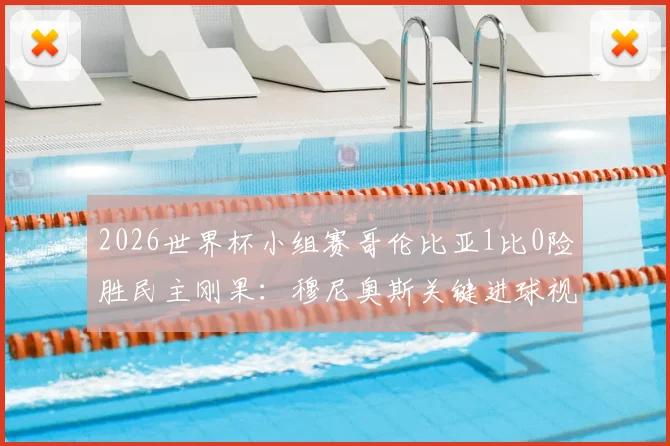 2026世界杯小组赛哥伦比亚1比0险胜民主刚果:穆尼奥斯关键进球视频集锦与全场战术复盘
