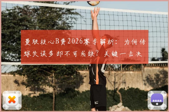 曼联核心B费2026赛季解析：为何传球失误多却不可或缺？关键一击决定比赛
