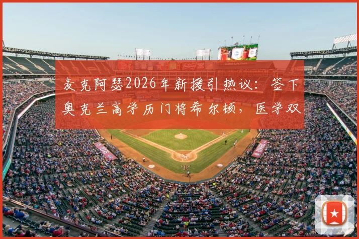 麦克阿瑟2026年新援引热议:签下奥克兰高学历门将希尔顿,医学双学位成焦点