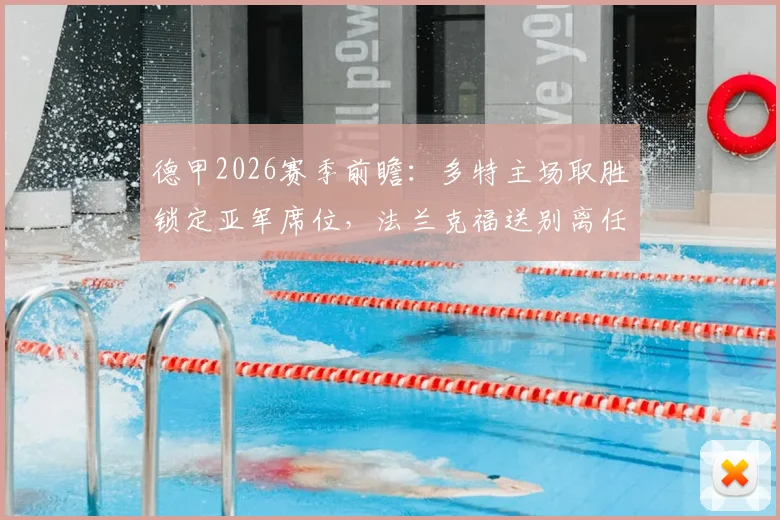 德甲2026赛季前瞻:多特主场取胜锁定亚军席位,法兰克福送别离任主帅,关键对决全解析