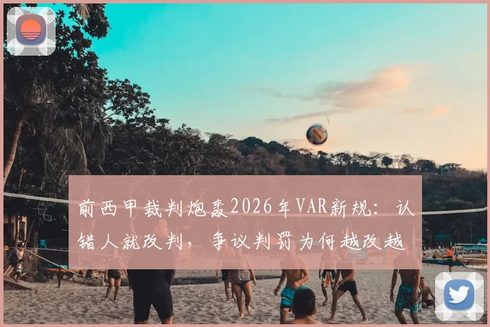 前西甲裁判炮轰2026年VAR新规:认错人就改判,争议判罚为何越改越乱?
