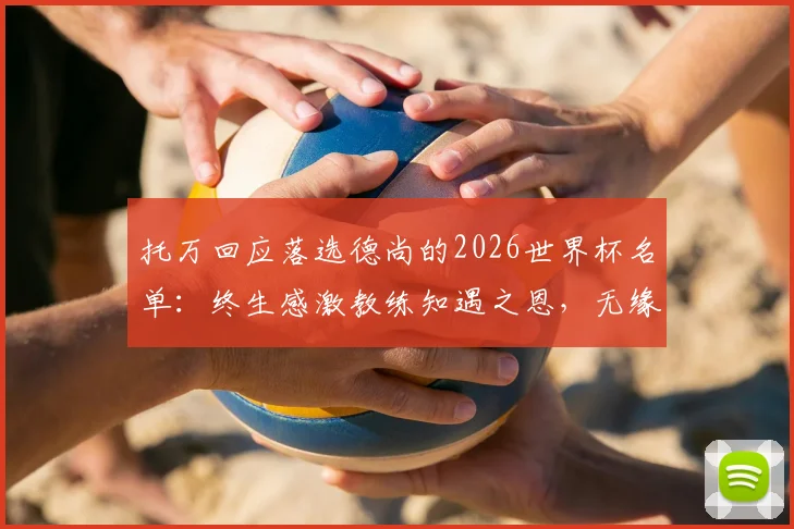 托万回应落选德尚的2026世界杯名单：终生感激教练知遇之恩，无缘美加墨亦能理解