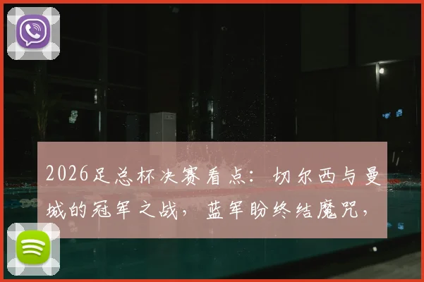 2026足总杯决赛看点：切尔西与曼城的冠军之战，蓝军盼终结魔咒，曼城冲击双冠