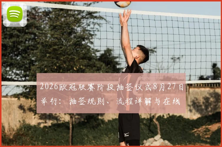 2026欧冠联赛阶段抽签仪式8月27日举行：抽签规则、流程详解与在线观看平台指南