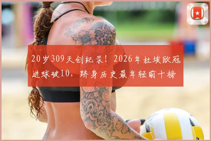 20岁309天创纪录！2026年杜埃欧冠进球破10，跻身历史最年轻前十榜单详情解读