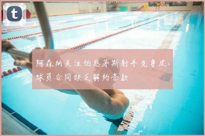 阿森纳关注伯恩茅斯射手克鲁皮，球员合同缺乏解约条款