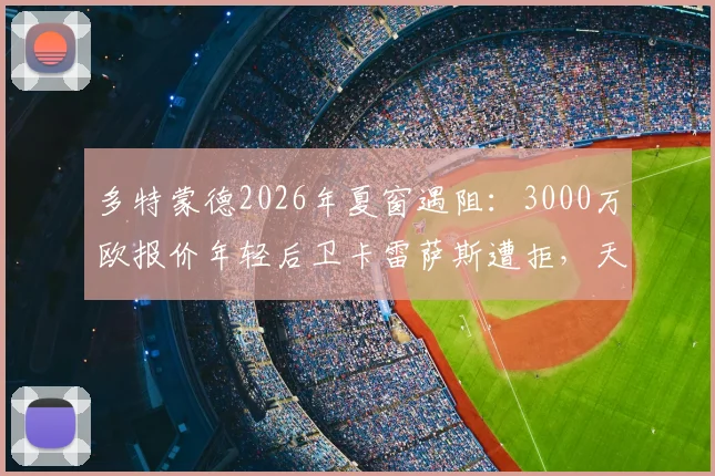 多特蒙德2026年夏窗遇阻：3000万欧报价年轻后卫卡雷萨斯遭拒，天才球员为何难求？