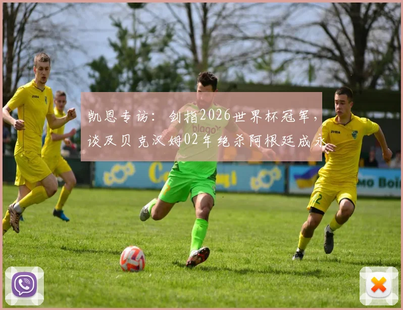 凯恩专访：剑指2026世界杯冠军，谈及贝克汉姆02年绝杀阿根廷成永恒经典