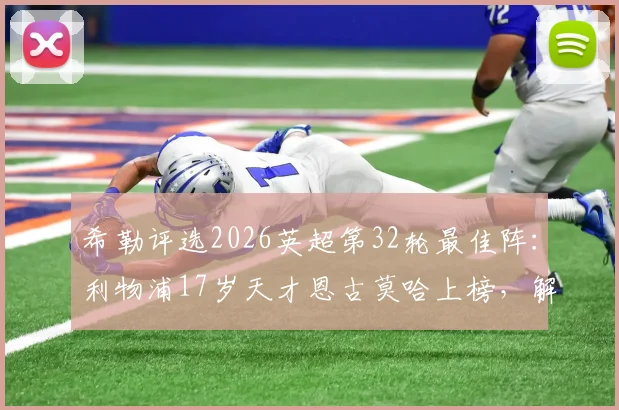 希勒评选2026英超第32轮最佳阵:利物浦17岁天才恩古莫哈上榜,解析其他入选球星表现与数据