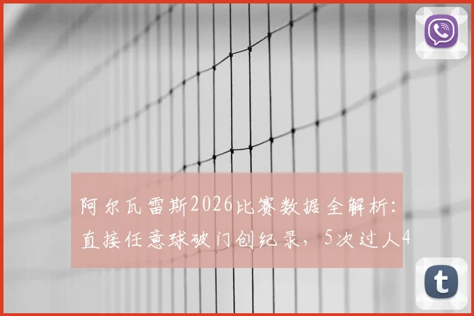 阿尔瓦雷斯2026比赛数据全解析:直接任意球破门创纪录,5次过人4次成功背后有何战术价值?