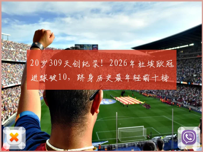 20岁309天创纪录！2026年杜埃欧冠进球破10，跻身历史最年轻前十榜单详情解读