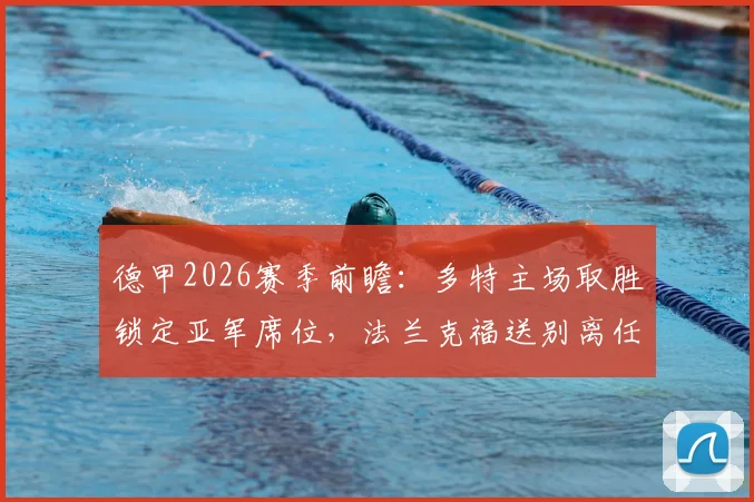 德甲2026赛季前瞻：多特主场取胜锁定亚军席位，法兰克福送别离任主帅，关键对决全解析