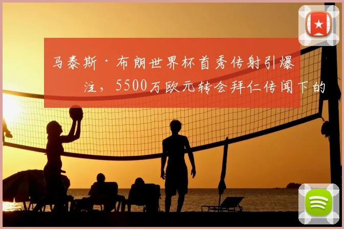 马泰斯·布朗世界杯首秀传射引爆关注，5500万欧元转会拜仁传闻下的身价分析与技术特点全解读
