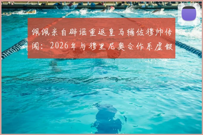 佩佩亲自辟谣重返皇马辅佐穆帅传闻:2026年与穆里尼奥合作系虚假消息,本泽马发文力挺老队友