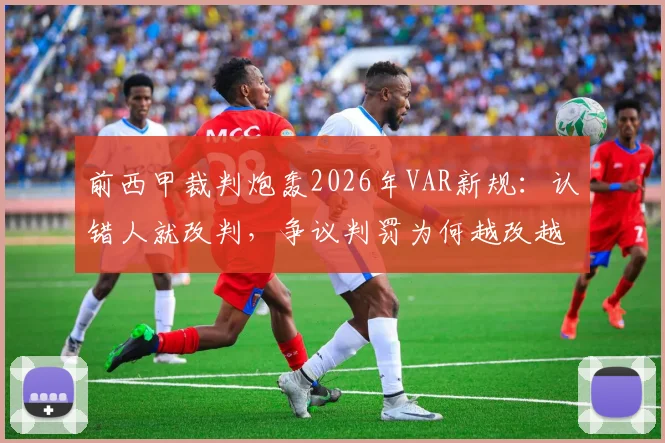 前西甲裁判炮轰2026年VAR新规：认错人就改判，争议判罚为何越改越乱？