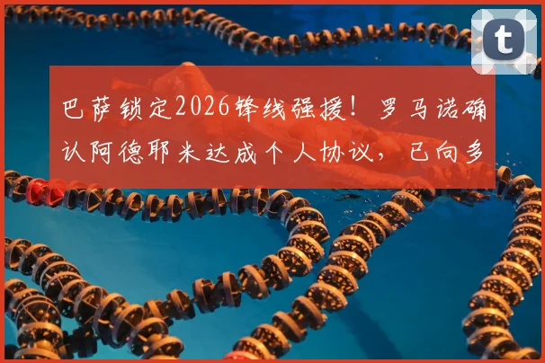巴萨锁定2026锋线强援！罗马诺确认阿德耶米达成个人协议，已向多特表态非巴萨不去
