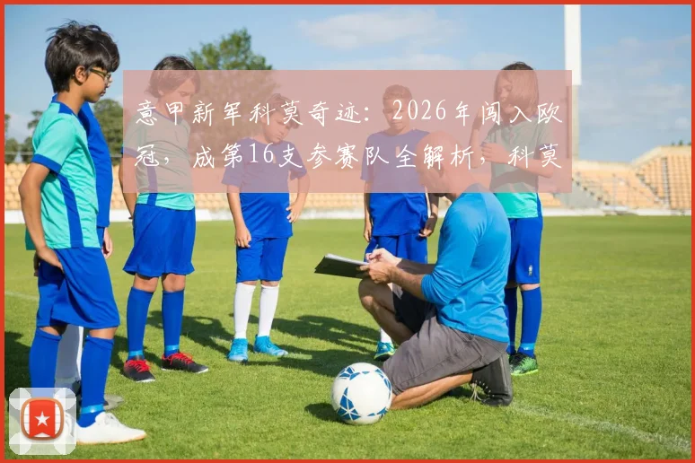意甲新军科莫奇迹:2026年闯入欧冠,成第16支参赛队全解析,科莫队史欧冠前景如何